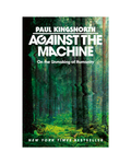 Against the Machine - On the Unmaking of Humanity by Paul Kingsworth (Hardcover)